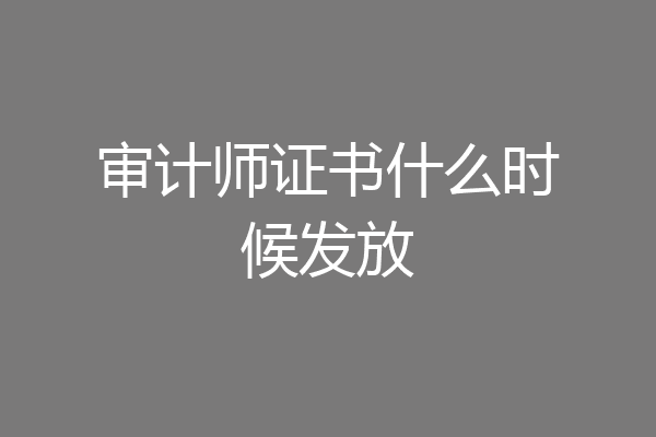 审计师证书什么时候发放