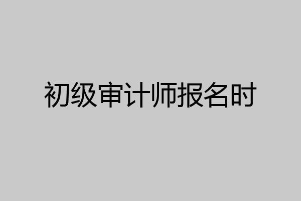 初级审计师报名时