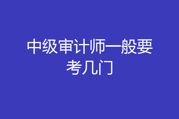 中级审计师一般要考几门
