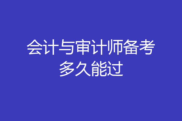 会计与审计师备考多久能过