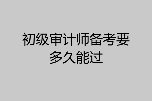 初级审计师备考要多久能过