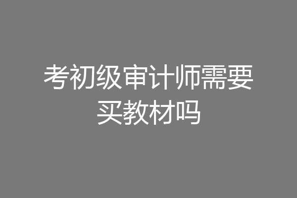 考初级审计师需要买教材吗