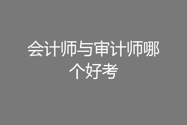 会计师与审计师哪个好考