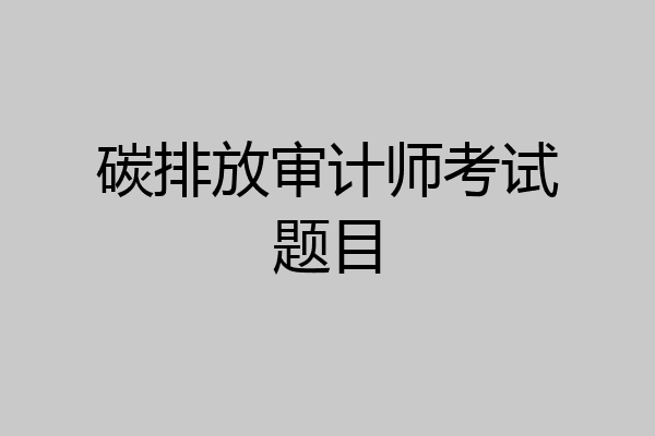 碳排放审计师考试题目