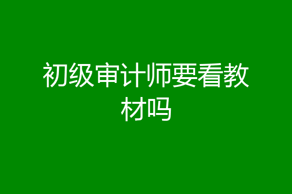 初级审计师要看教材吗
