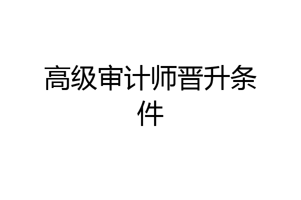 高级审计师晋升条件