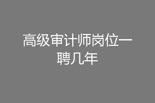 高级审计师岗位一聘几年