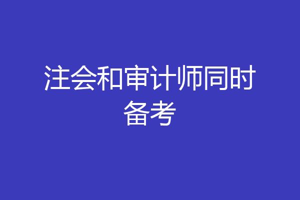 注会和审计师同时备考