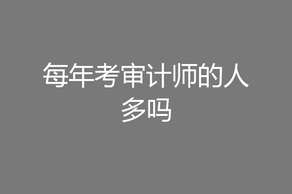 每年考审计师的人多吗