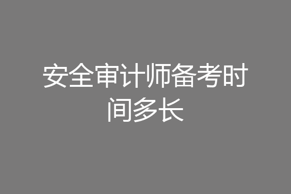 安全审计师备考时间多长
