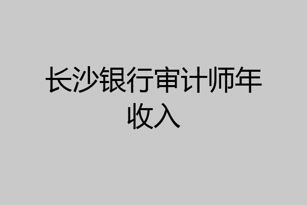 长沙银行审计师年收入