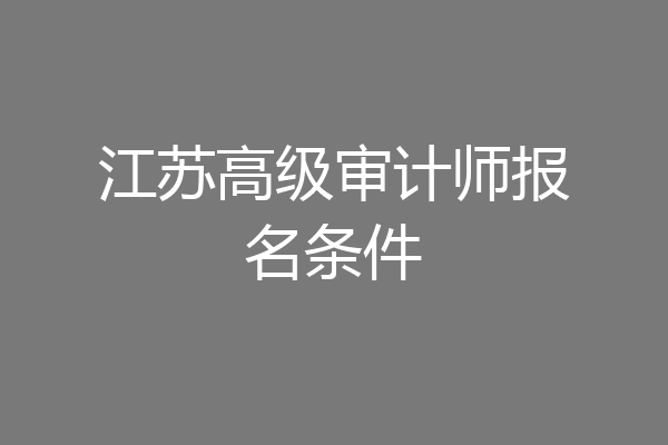 江苏高级审计师报名条件