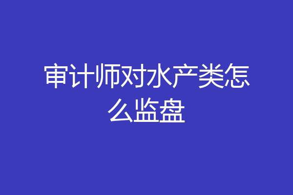 审计师对水产类怎么监盘