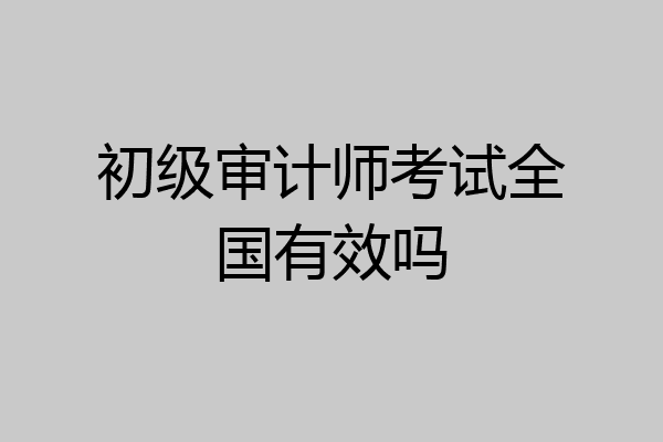 初级审计师考试全国有效吗