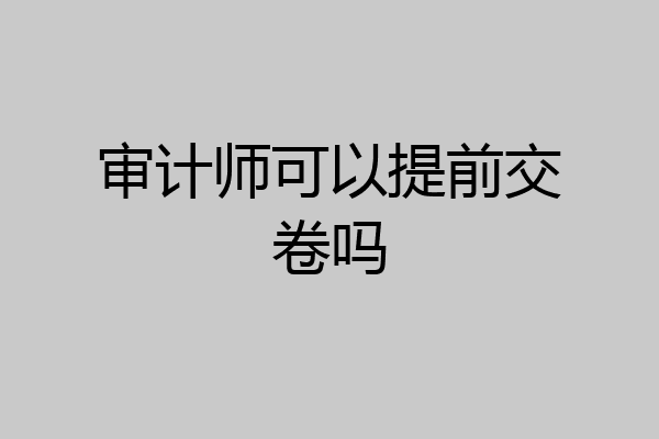 审计师可以提前交卷吗