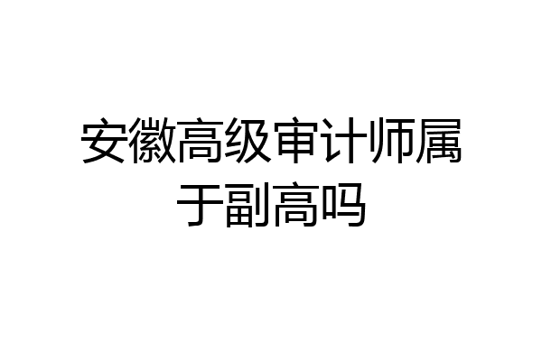 安徽高级审计师属于副高吗