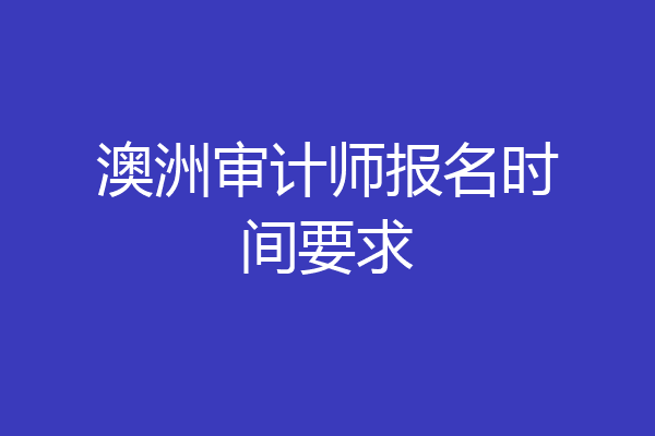 澳洲审计师报名时间要求