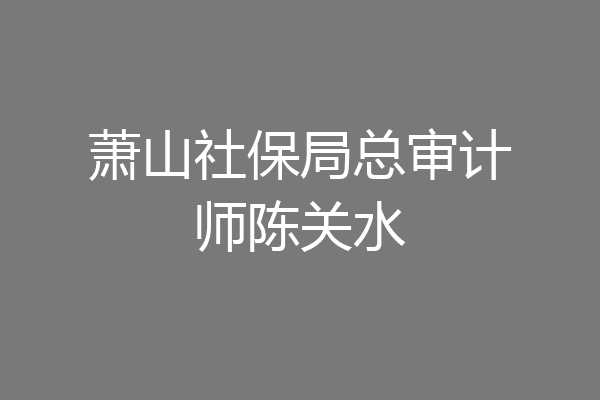萧山社保局总审计师陈关水