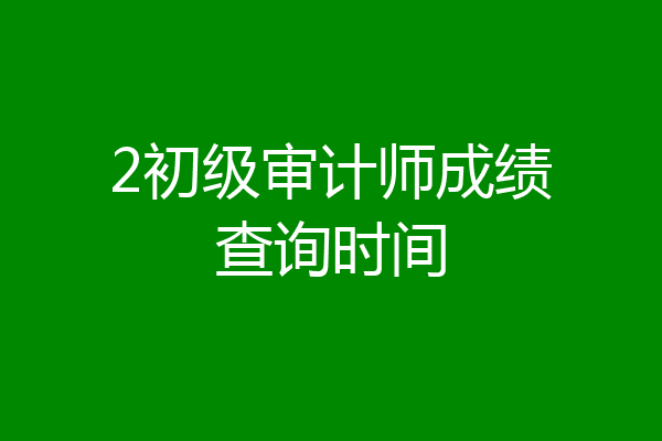 2初级审计师成绩查询时间
