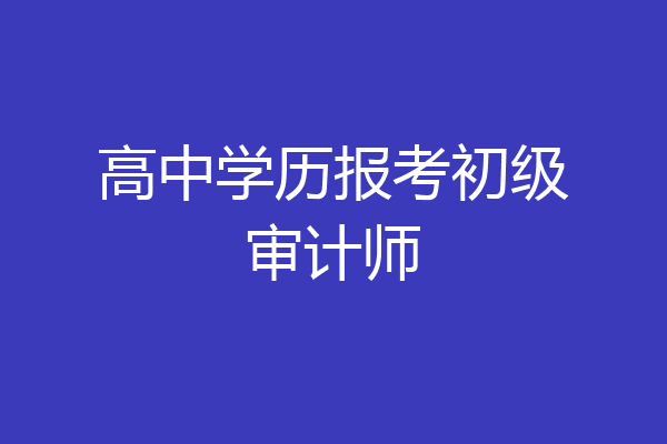 高中学历报考初级审计师