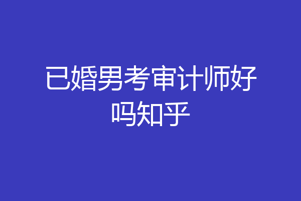 已婚男考审计师好吗知乎