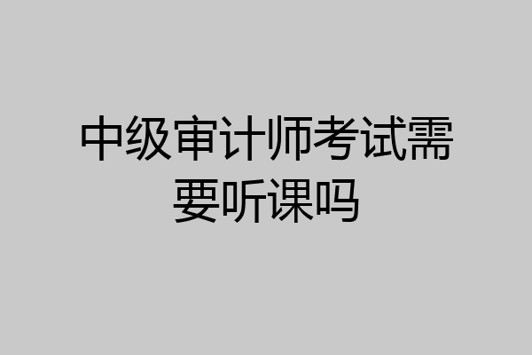 中级审计师考试需要听课吗