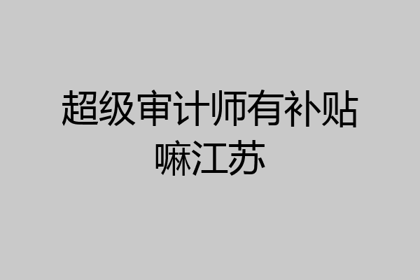 超级审计师有补贴嘛江苏