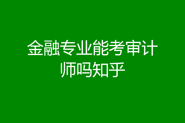 金融专业能考审计师吗知乎