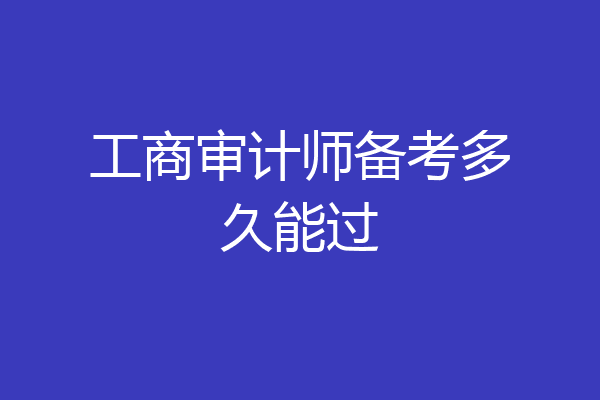 工商审计师备考多久能过