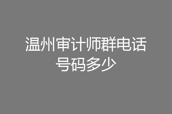 温州审计师群电话号码多少