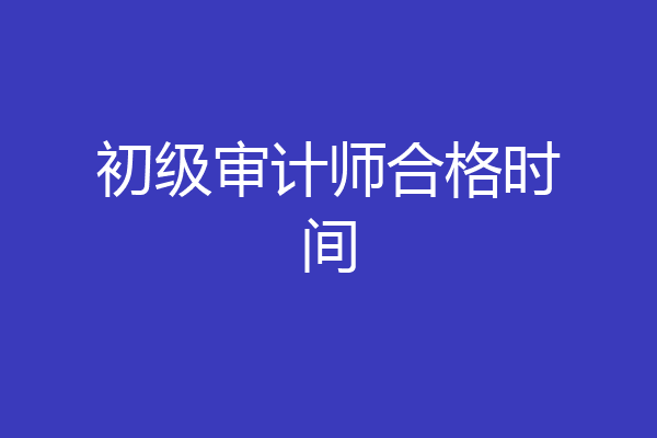 初级审计师合格时间