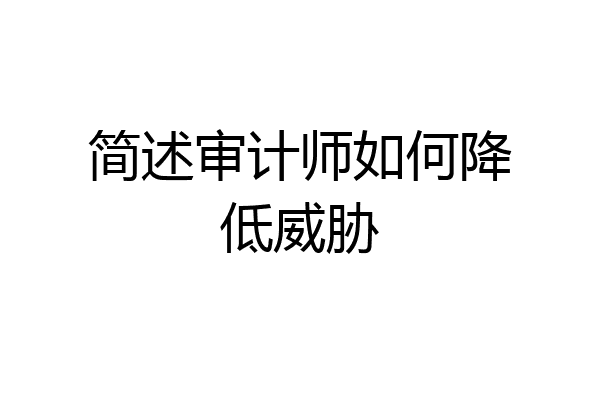 简述审计师如何降低威胁