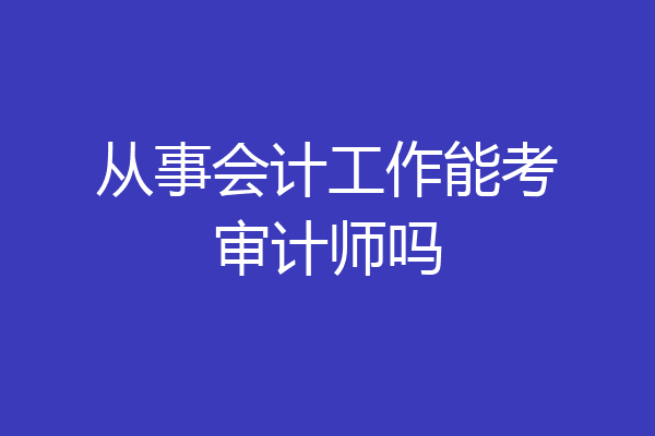 从事会计工作能考审计师吗