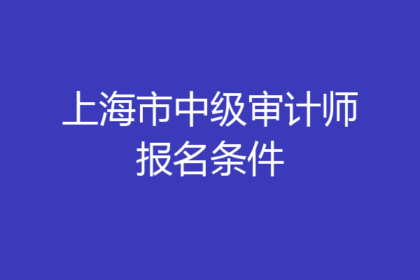 上海市中级审计师报名条件