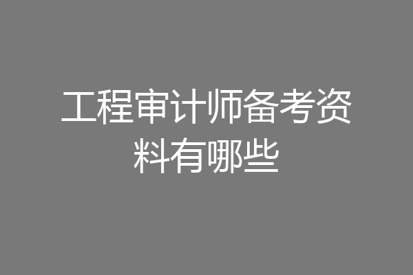 工程审计师备考资料有哪些