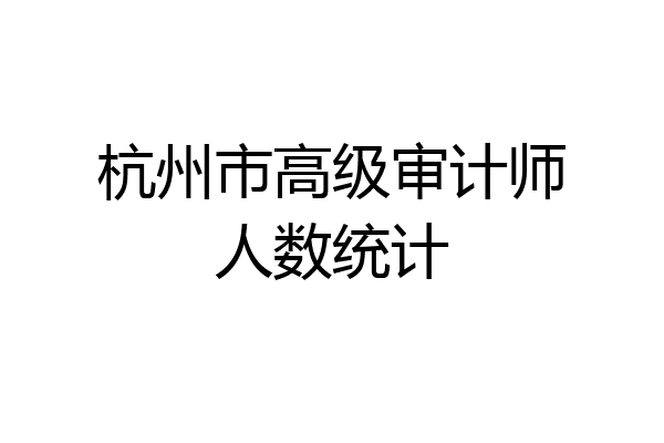 杭州市高级审计师人数统计