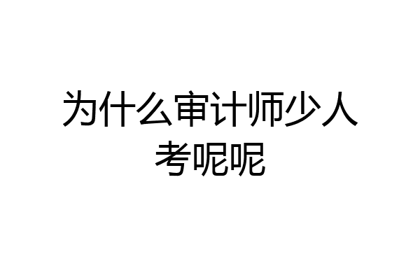 为什么审计师少人考呢呢