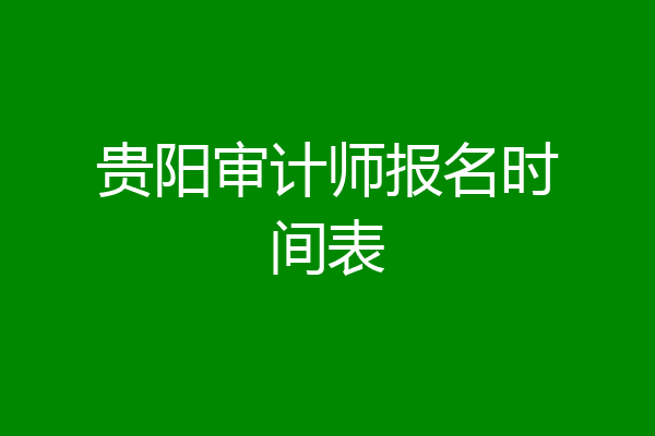 贵阳审计师报名时间表