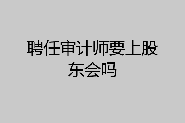 聘任审计师要上股东会吗