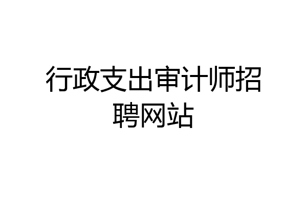 行政支出审计师招聘网站