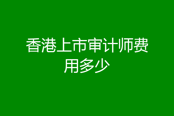 香港上市审计师费用多少