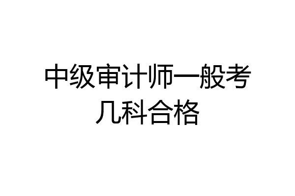 中级审计师一般考几科合格