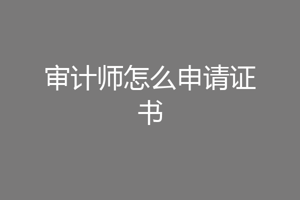 审计师怎么申请证书
