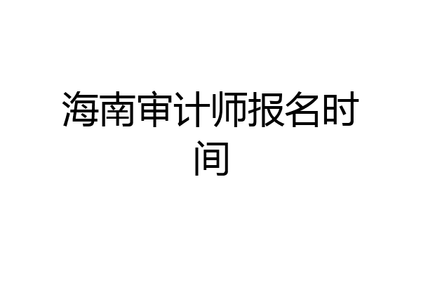 海南审计师报名时间