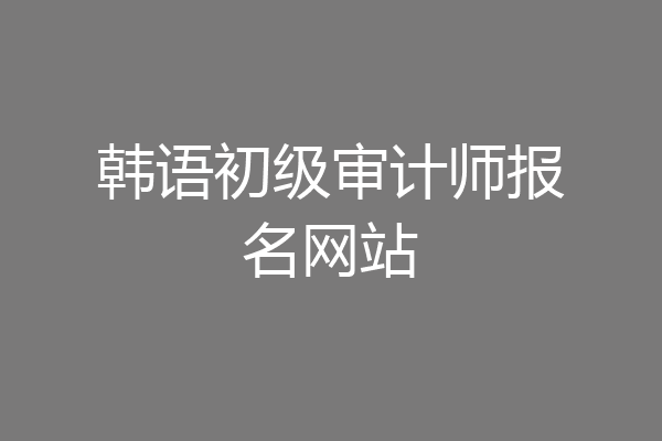 韩语初级审计师报名网站