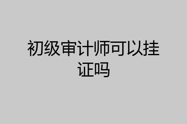 初级审计师可以挂证吗