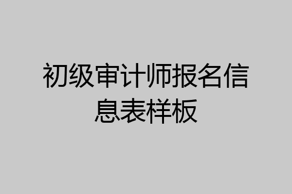 初级审计师报名信息表样板