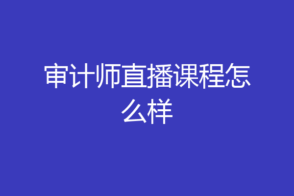 审计师直播课程怎么样