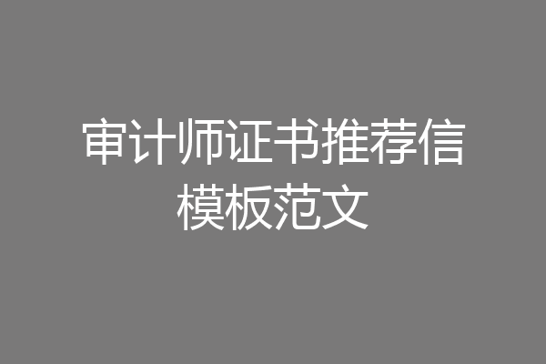审计师证书推荐信模板范文