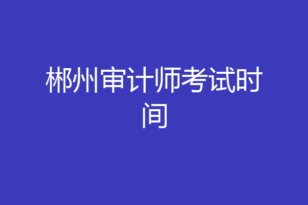 郴州审计师考试时间